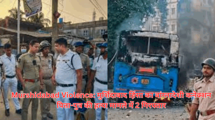 Murshidabad Violence मुर्शिदाबाद हिंसा का बांग्लादेशी कनेक्शन पिता-पुत्र की हत्या मामले में 2 गिरफ्तार