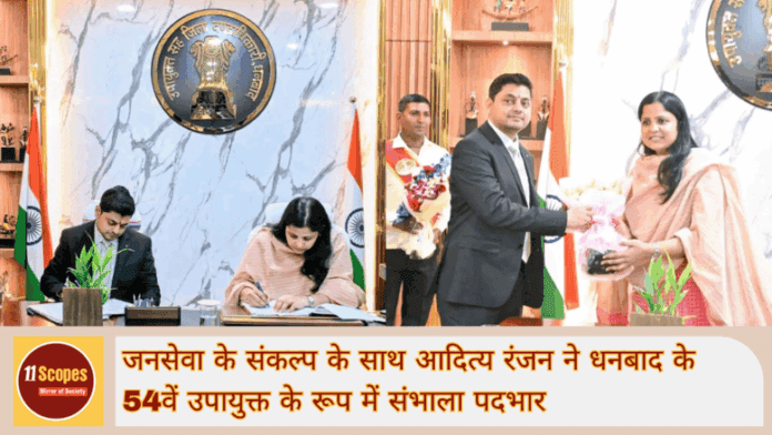 जनसेवा के संकल्प के साथ आदित्य रंजन ने धनबाद के 54वें उपायुक्त के रूप में संभाला पदभार