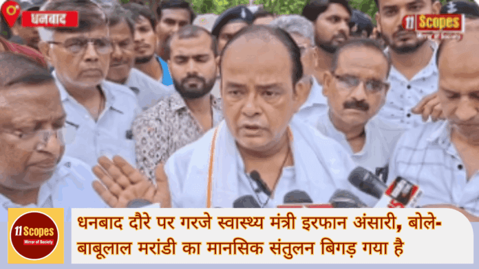 धनबाद दौरे पर गरजे स्वास्थ्य मंत्री इरफान अंसारी, बोले- बाबूलाल मरांडी का मानसिक संतुलन बि