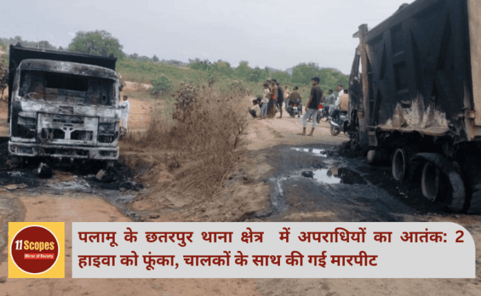 पलामू के छतरपुर थाना क्षेत्र में अपराधियों का आतंक: 2 हाइवा को फूंका, चालकों के साथ की गई मारपीट