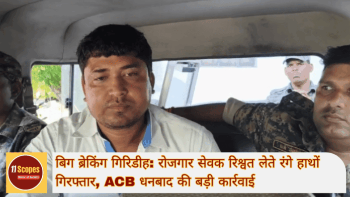 बिग ब्रेकिंग गिरिडीह रोजगार सेवक रिश्वत लेते रंगे हाथों गिरफ्तार, ACB धनबाद की बड़ी कार्रवाई