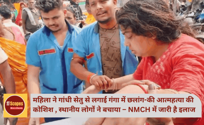 महिला ने गांधी सेतु से लगाई गंगा में छलांग-की आत्महत्या की कोशिश , स्थानीय लोगों ने बचाया – NMCH में जारी है इलाज
