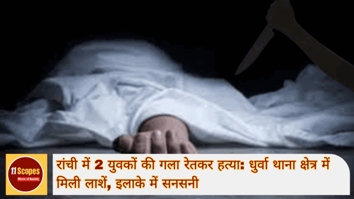 रांची में 2 युवकों की गला रेतकर हत्या धुर्वा थाना क्षेत्र में मिली लाशें, इलाके में सनसनी