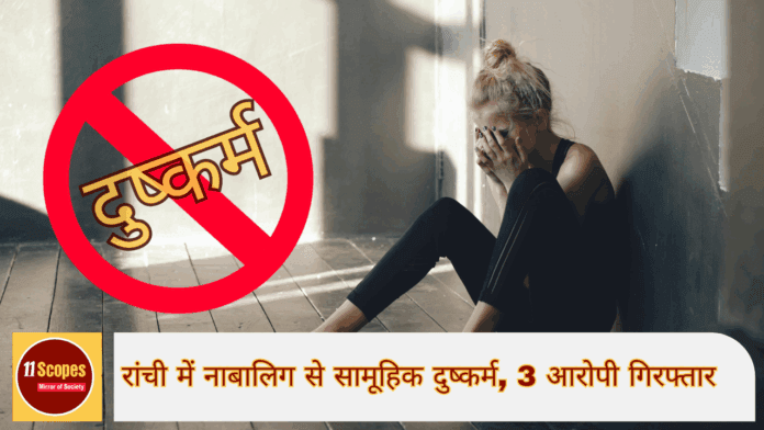 रांची में नाबालिग से सामूहिक दुष्कर्म, 3 आरोपी गिरफ्तार