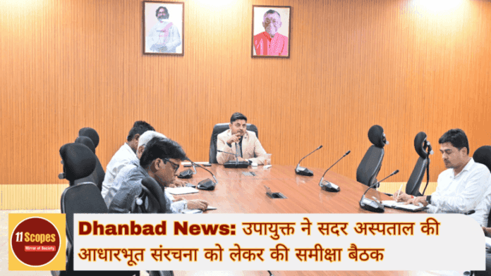 Dhanbad News उपायुक्त ने सदर अस्पताल की आधारभूत संरचना को लेकर की समीक्षा बैठक