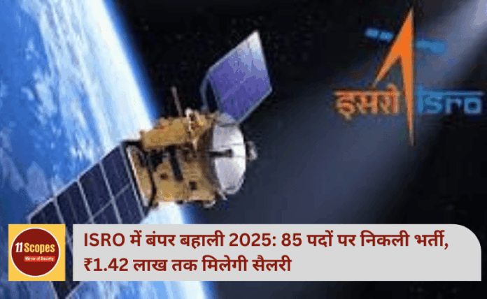 ISRO में बंपर बहाली 2025: 85 पदों पर निकली भर्ती, ₹1.42 लाख तक मिलेगी सैलरी