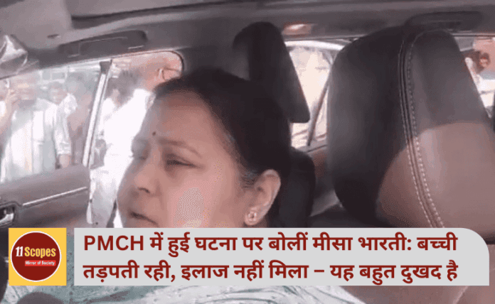 PMCH में हुई घटना पर बोलीं मीसा भारती: बच्ची तड़पती रही, इलाज नहीं मिला – यह बहुत दुखद है