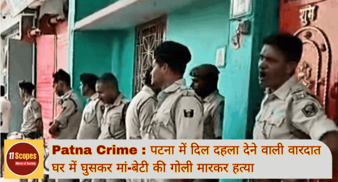 Patna Crime पटना में दिल दहला देने वाली वारदात घर में घुसकर मां-बेटी की गोली मारकर हत्या (1)