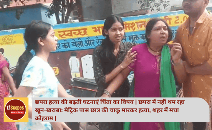 छपरा में नहीं थम रहा खून-खराबा: मैट्रिक पास छात्र की चाकू मारकर हत्या, शहर में मचा कोहराम