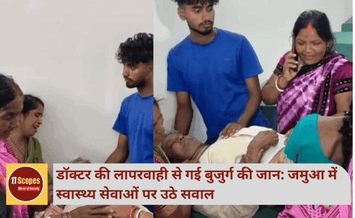 डॉक्टर की लापरवाही से गई बुजुर्ग की जान: जमुआ में स्वास्थ्य सेवाओं पर उठे सवाल
