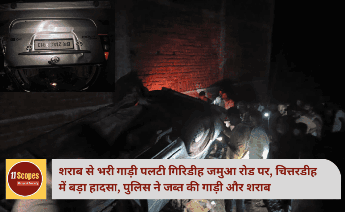 शराब से भरी गाड़ी पलटी गिरिडीह जमुआ रोड पर, चित्तरडीह में बड़ा हादसा, पुलिस ने जब्त की गाड़ी और शराब