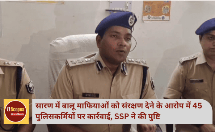 सारण में बालू माफियाओं को संरक्षण देने के आरोप में 45 पुलिसकर्मियों पर कार्रवाई, SSP ने की पुष्टि