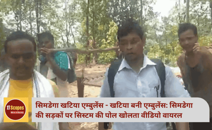 सिमडेगा खटिया एम्बुलेंस - खटिया बनी एम्बुलेंस: सिमडेगा की सड़कों पर सिस्टम की पोल खोलता वीडियो वायरल